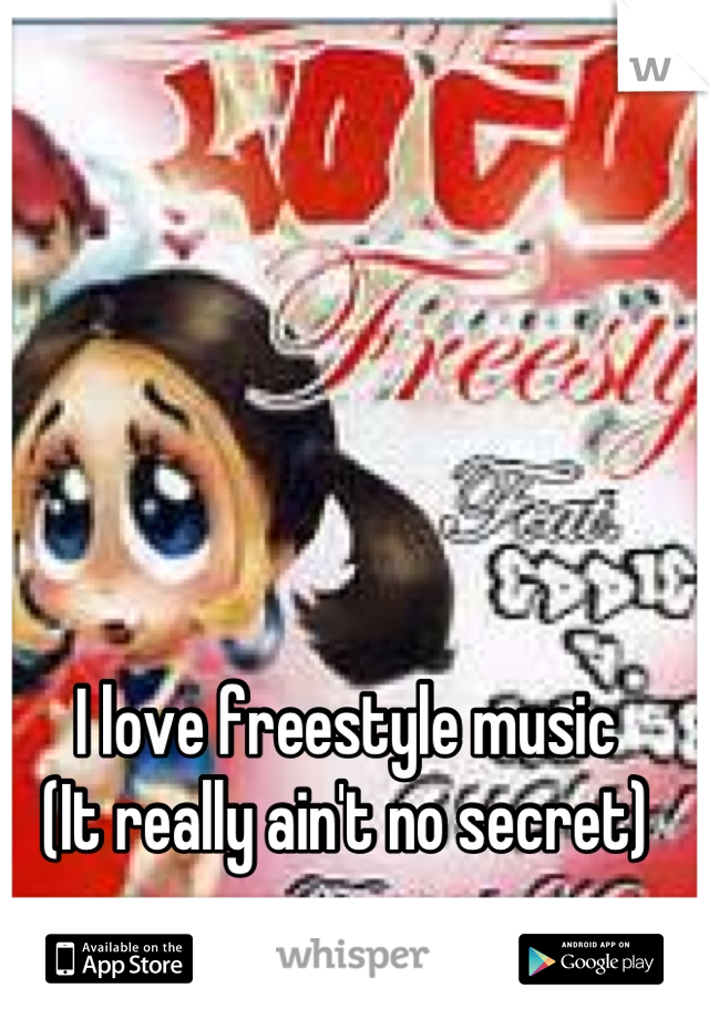 I love freestyle music 
(It really ain't no secret)