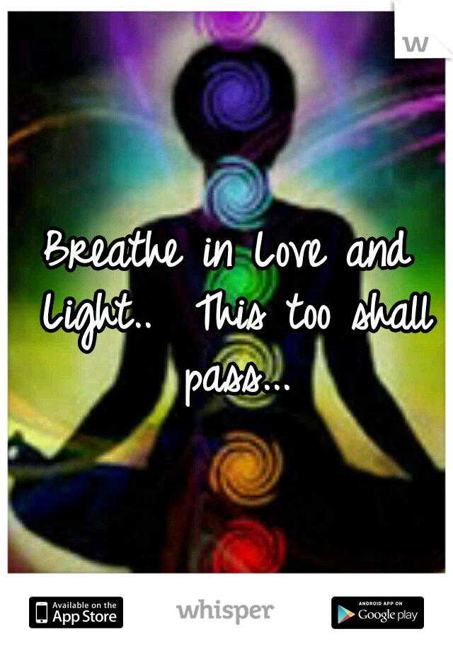 Breathe in Love and Light..

This too shall pass...