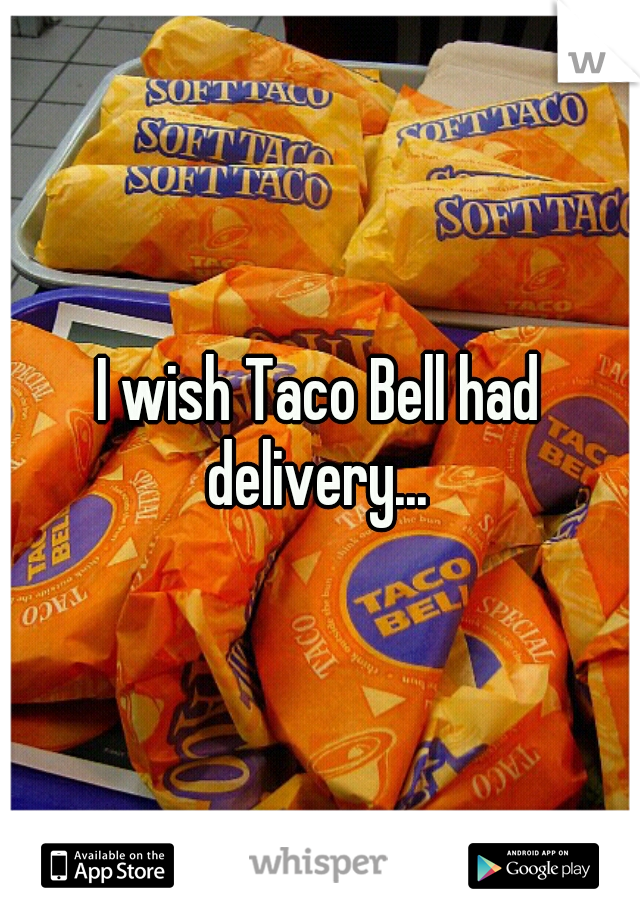 I wish Taco Bell had delivery... 