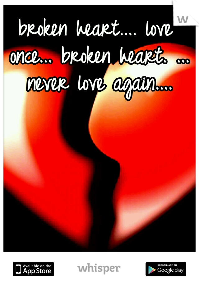 broken heart.... love once... broken heart. ... never love again....