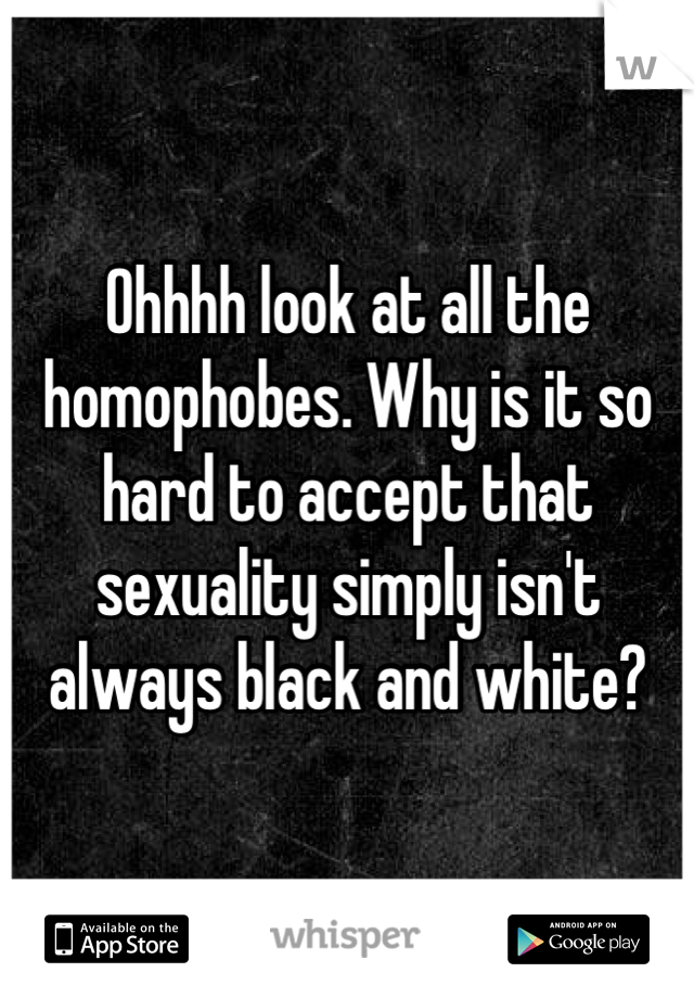 Ohhhh look at all the homophobes. Why is it so hard to accept that sexuality simply isn't always black and white?