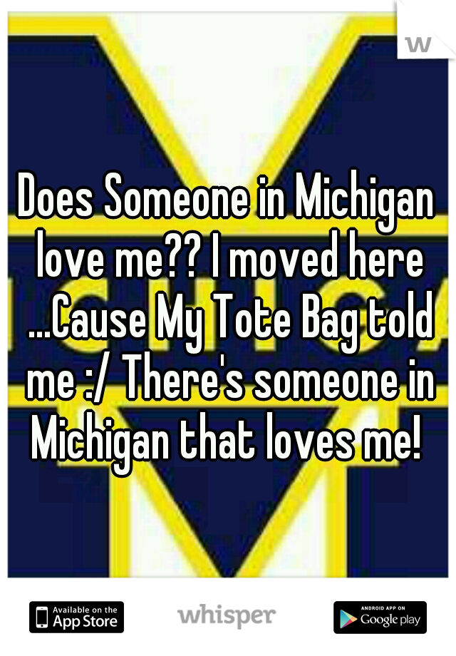 Does Someone in Michigan love me?? I moved here ...Cause My Tote Bag told me :/ There's someone in Michigan that loves me! 