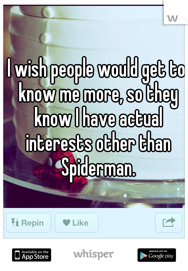 I wish people would get to know me more, so they know I have actual interests other than Spiderman.