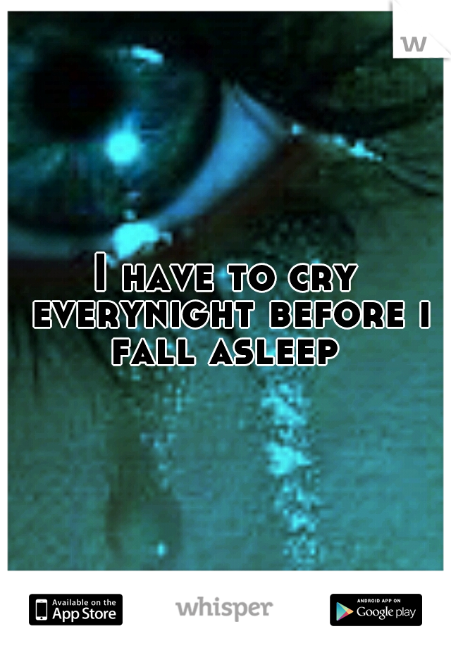 I have to cry everynight before i fall asleep 