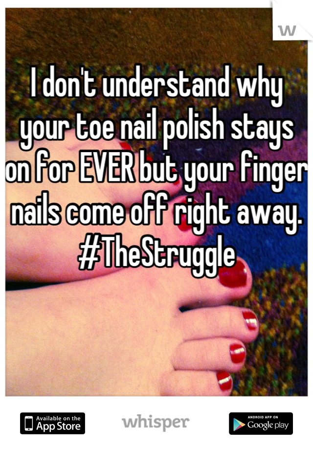 I don't understand why your toe nail polish stays on for EVER but your finger nails come off right away. #TheStruggle