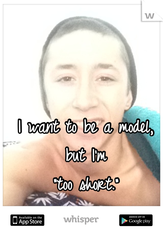 I want to be a model, but I'm
"too short."