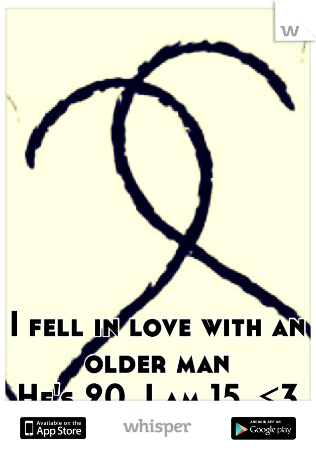 I fell in love with an older man
He's 20. I am 15. <3