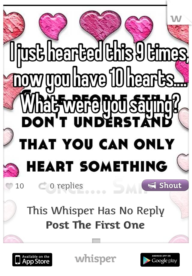 I just hearted this 9 times, now you have 10 hearts.... What were you saying?