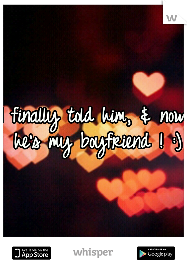 I finally told him, & now he's my boyfriend ! :)