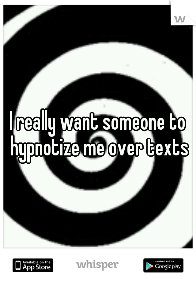 I really want someone to hypnotize me over texts