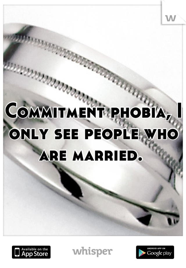 Commitment phobia, I only see people who are married. 