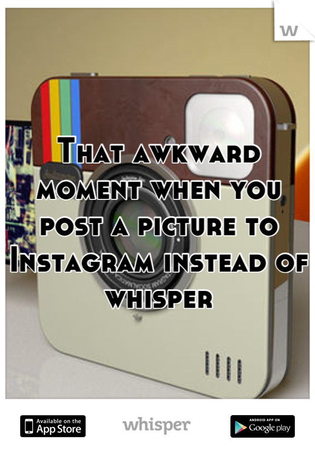 That awkward moment when you post a picture to Instagram instead of whisper
