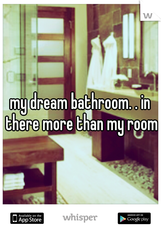 my dream bathroom. . in there more than my room