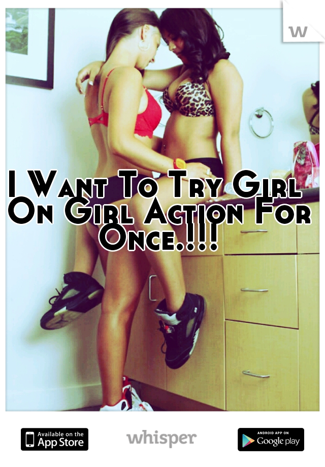I Want To Try Girl On Girl Action For Once.!!!