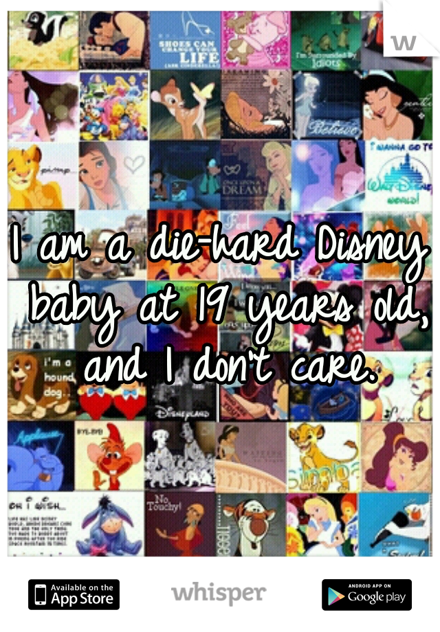 I am a die-hard Disney baby at 19 years old, and I don't care.