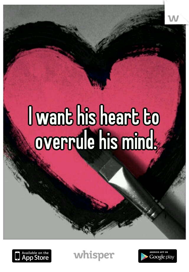 I want his heart to overrule his mind.
