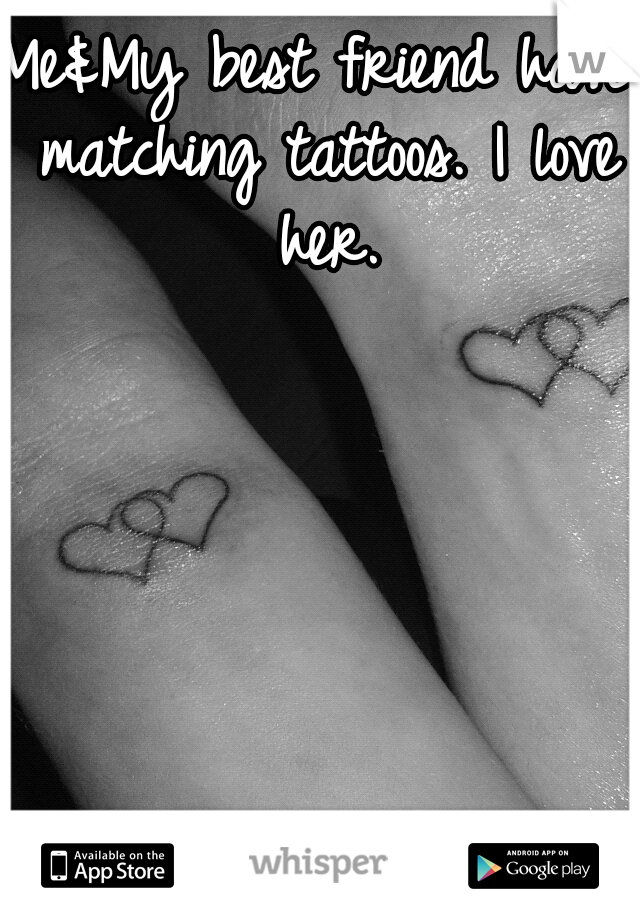Me&My best friend have matching tattoos. I love her.