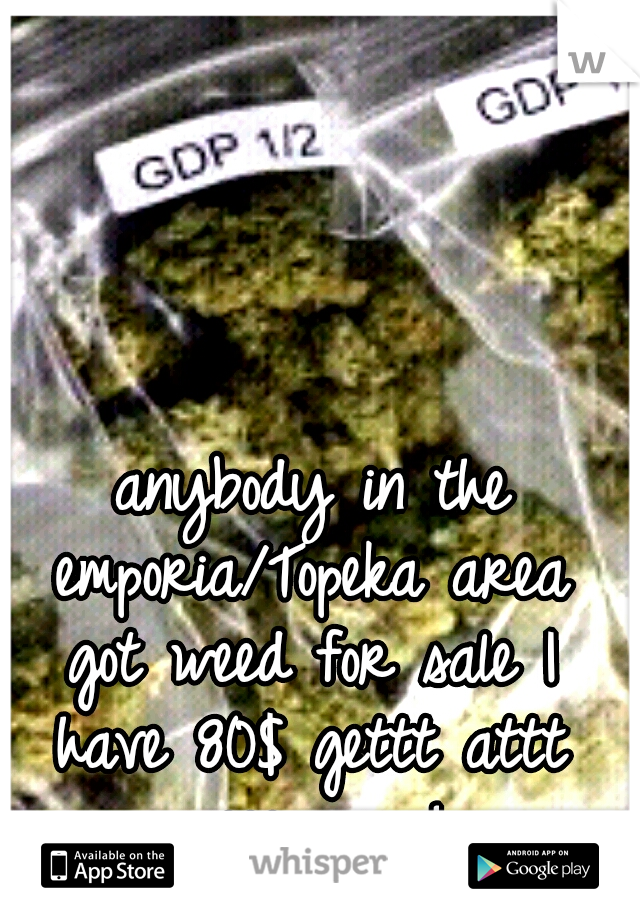anybody in the emporia/Topeka area got weed for sale I have 80$ gettt attt meee asap!