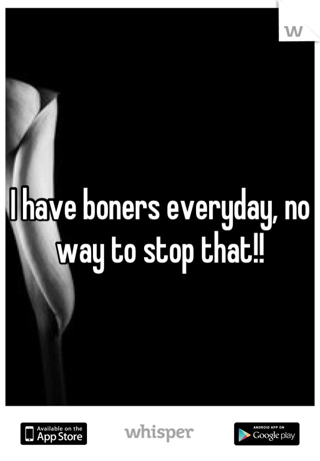 I have boners everyday, no way to stop that!!