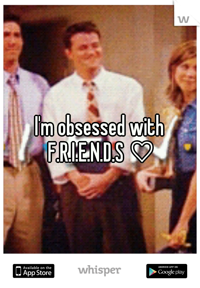 I'm obsessed with F.R.I.E.N.D.S ♡