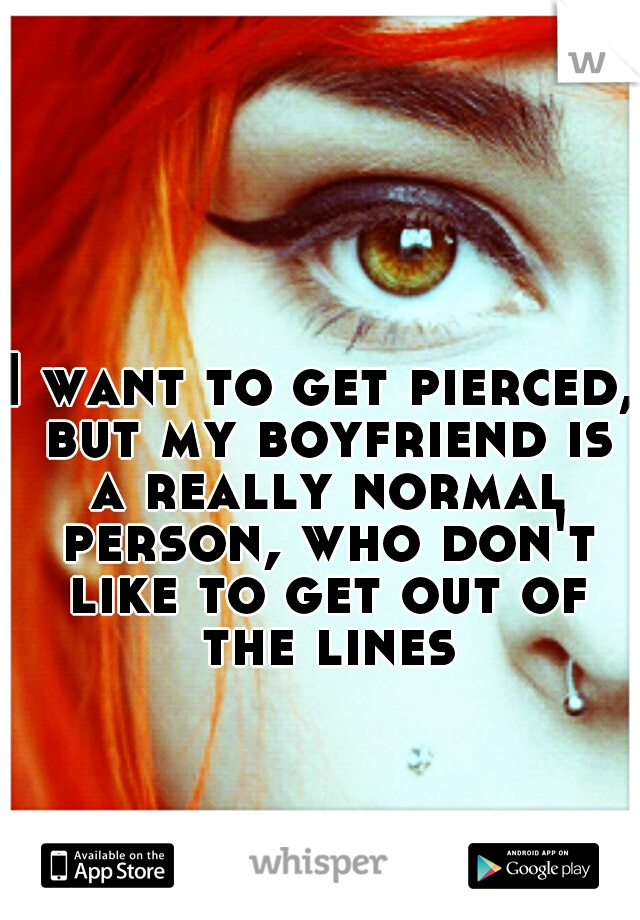 I want to get pierced, but my boyfriend is a really normal person, who don't like to get out of the lines