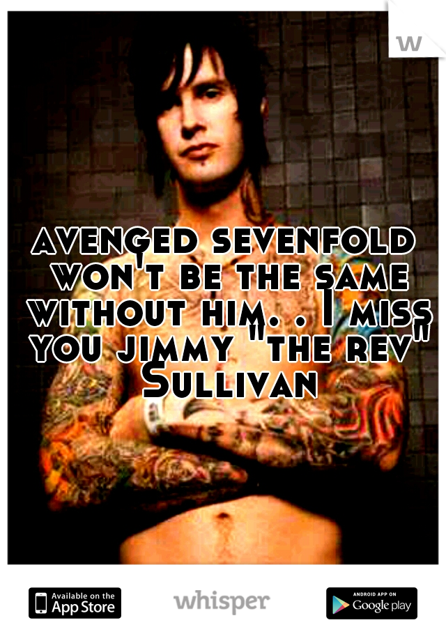 avenged sevenfold won't be the same without him. . I miss you jimmy "the rev" Sullivan