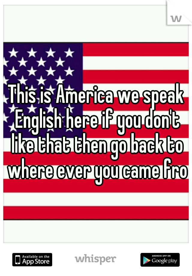 This is America we speak English here if you don't like that then go back to where ever you came from
