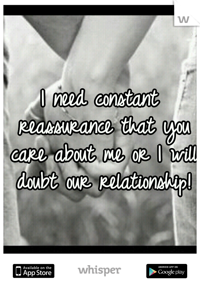 I need constant reassurance that you care about me or I will doubt our relationship!