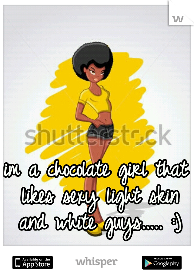 im a chocolate girl that likes sexy light skin and white guys..... :)