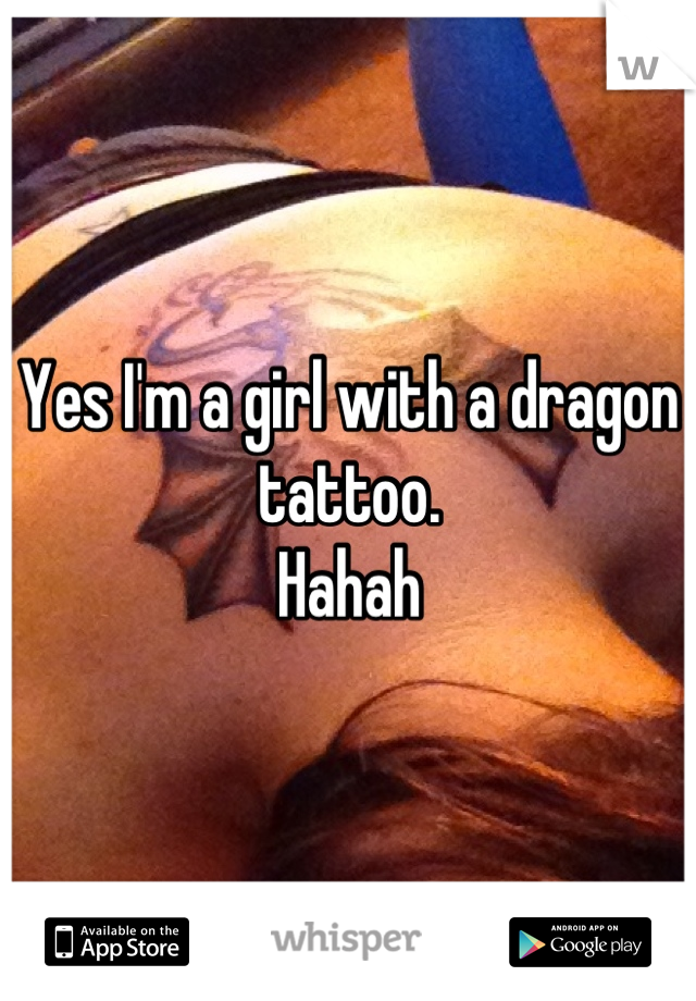 Yes I'm a girl with a dragon tattoo. 
Hahah