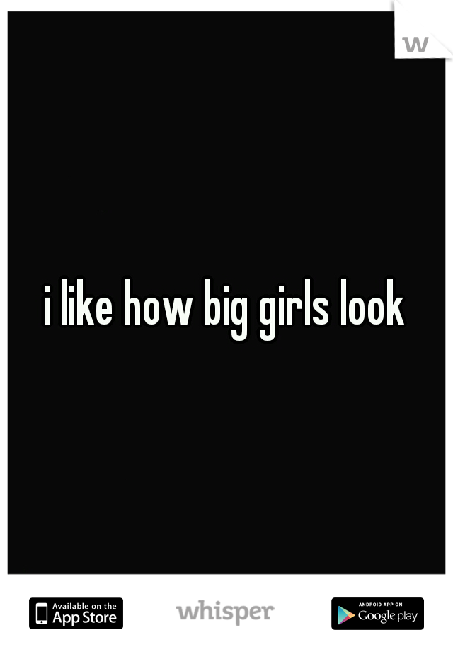 i like how big girls look
