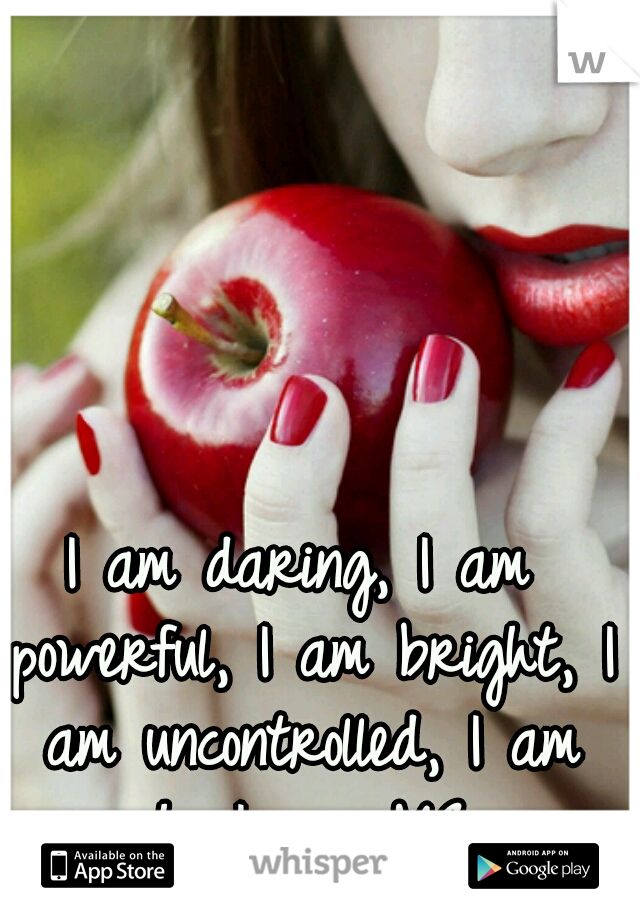 I am daring,
I am powerful,
I am bright,
I am uncontrolled,
I am who I am,
ME...