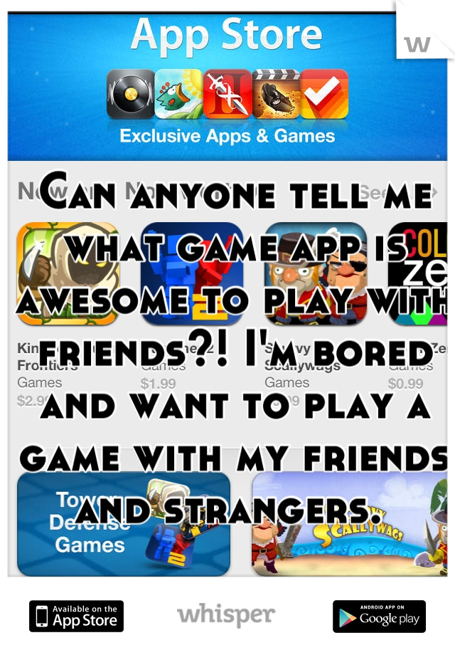 Can anyone tell me what game app is awesome to play with friends?! I'm bored and want to play a game with my friends and strangers. 