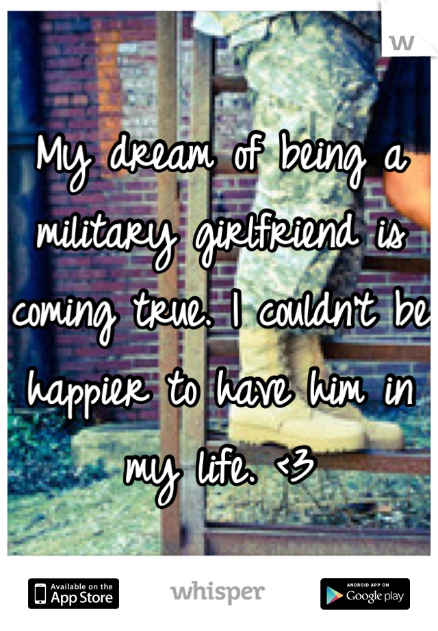 My dream of being a military girlfriend is coming true. I couldn't be happier to have him in my life. <3