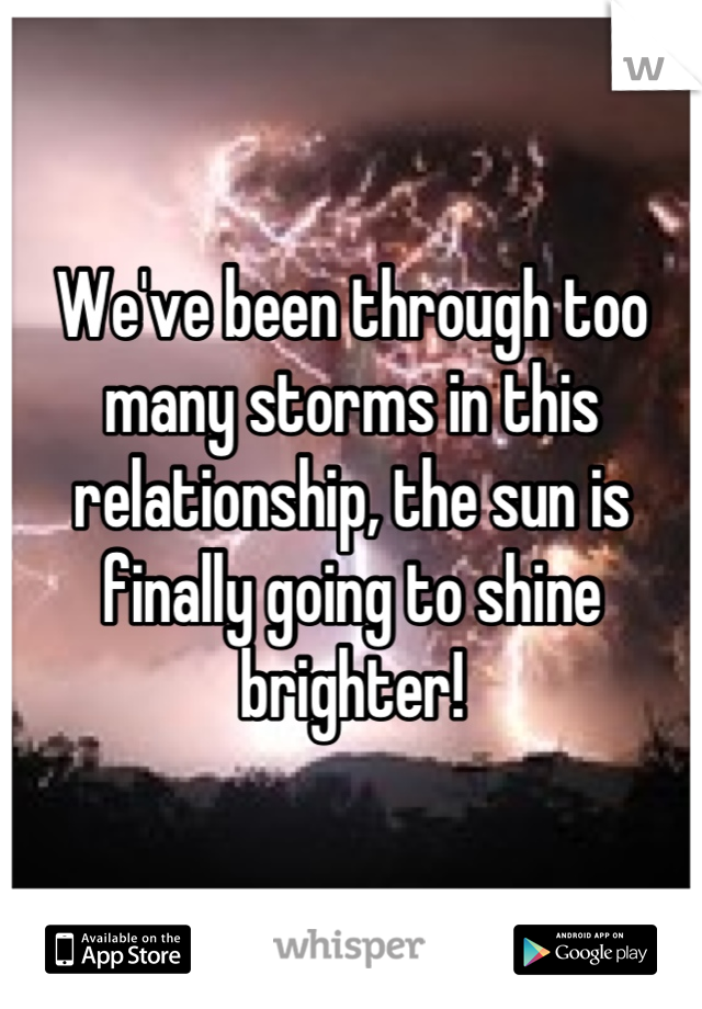 We've been through too many storms in this relationship, the sun is finally going to shine brighter!