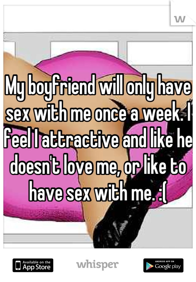 My boyfriend will only have sex with me once a week. I feel I attractive and like he doesn't love me, or like to have sex with me. :(
