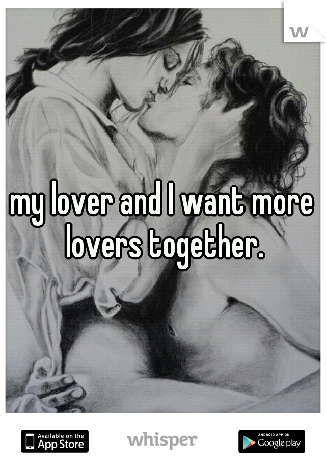 my lover and I want more lovers together.