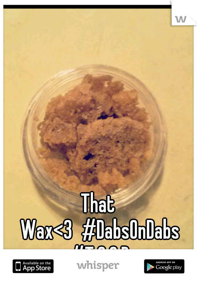 That Wax<3
#DabsOnDabs #T.G.O.D
