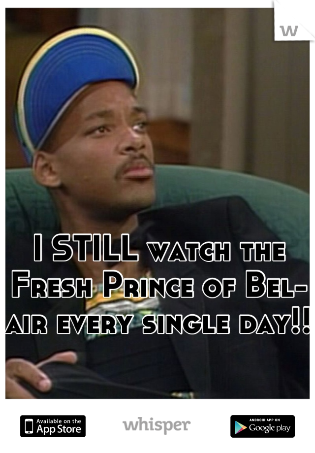 I STILL watch the Fresh Prince of Bel-air every single day!! 