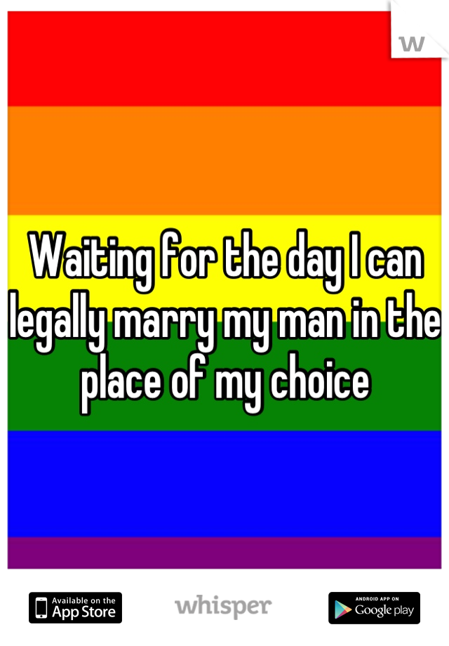 Waiting for the day I can legally marry my man in the place of my choice