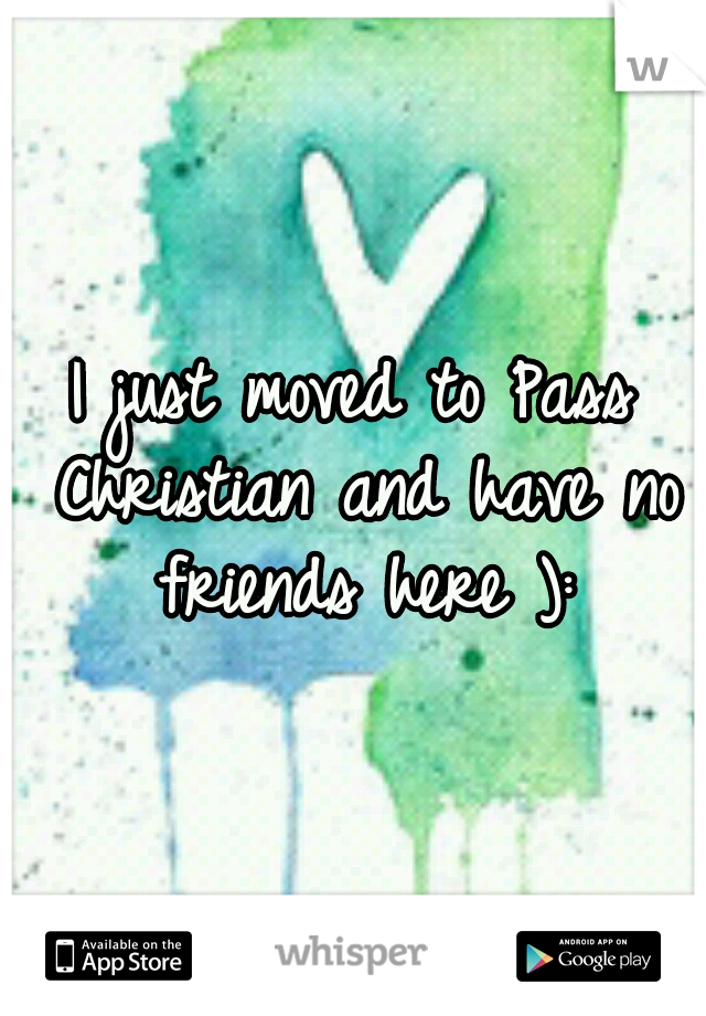 I just moved to Pass Christian and have no friends here ):