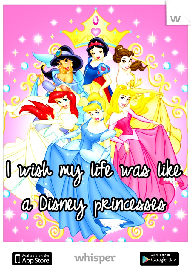 I wish my life was like a Disney princesses