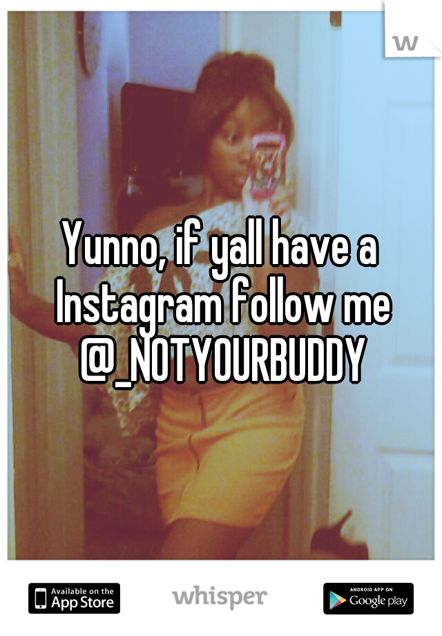 Yunno, if yall have a Instagram follow me @_NOTYOURBUDDY