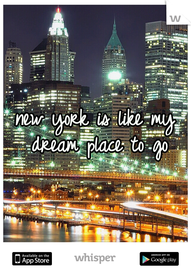 new york is like my dream place to go