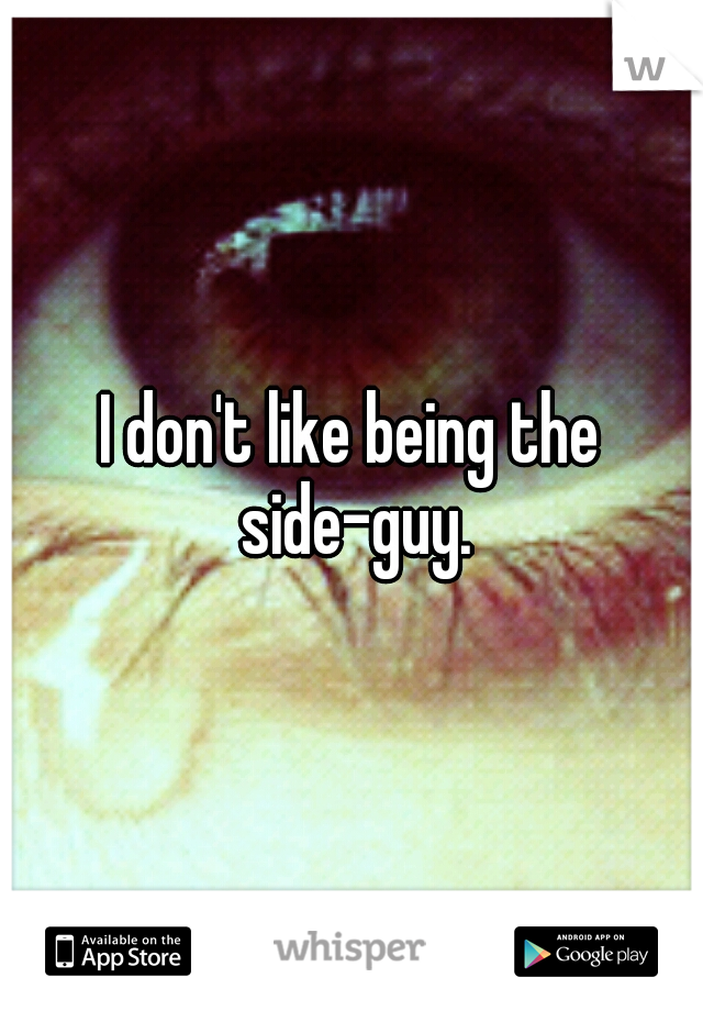 I don't like being the side-guy.