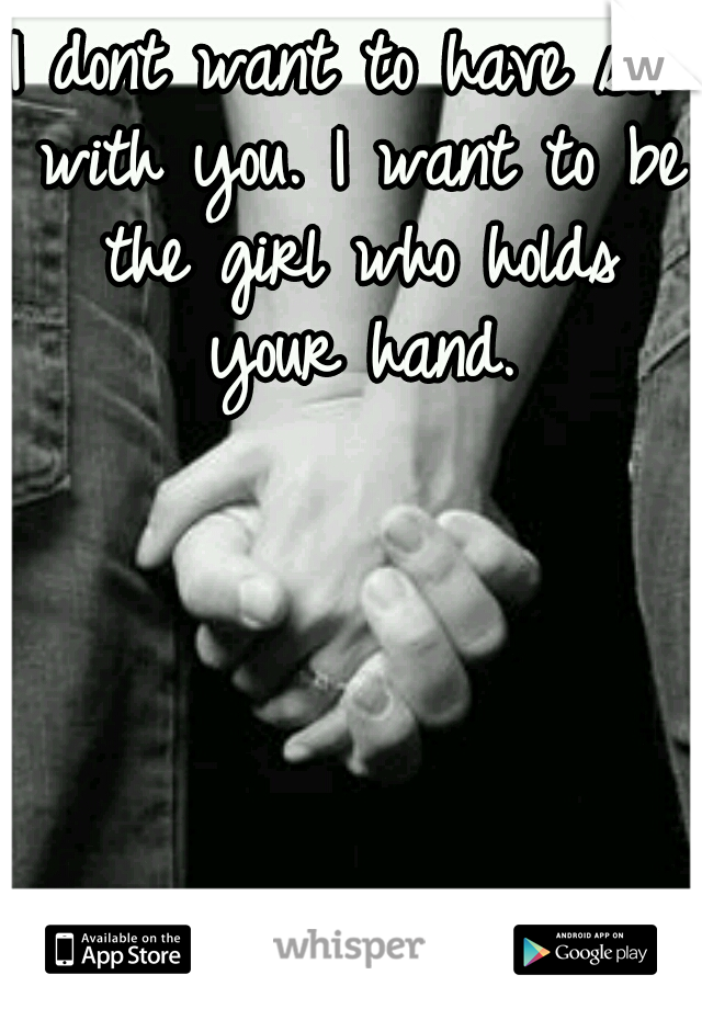 I dont want to have sex with you. I want to be the girl who holds your hand.