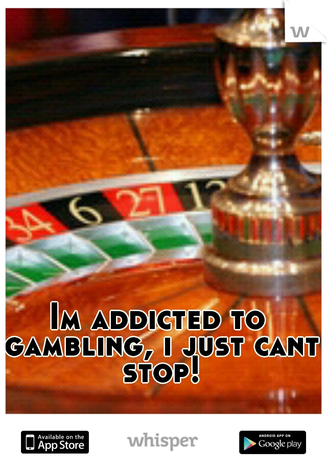 Im addicted to gambling, i just cant stop!
