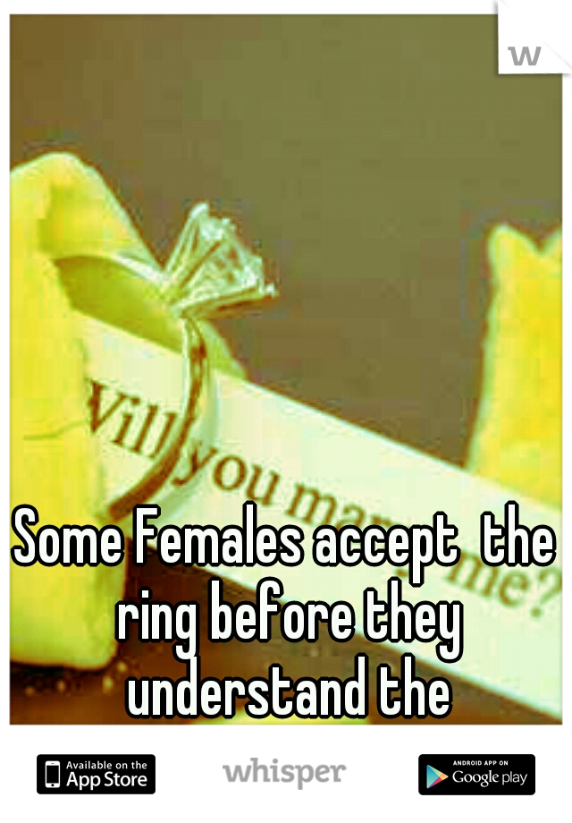 Some Females accept  the ring before they understand the commitment.