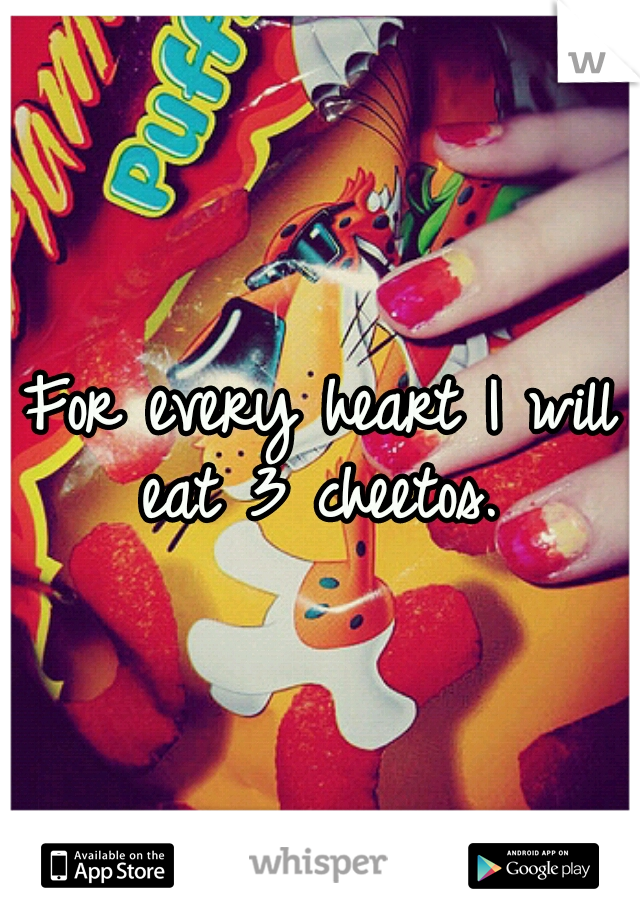 For every heart I will eat 3 cheetos. 