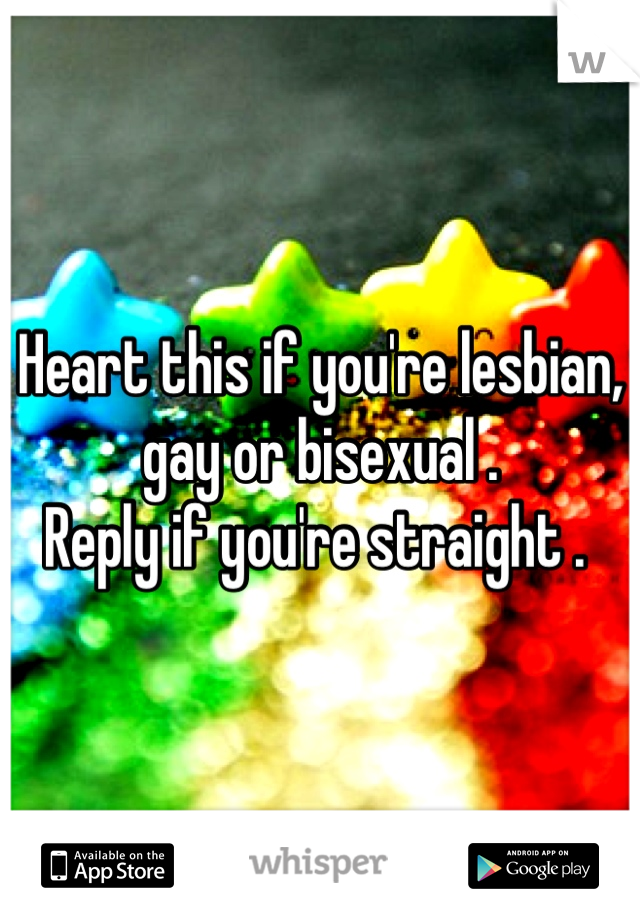 Heart this if you're lesbian, gay or bisexual .
Reply if you're straight . 